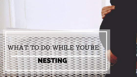 What To Do While You're Nesting